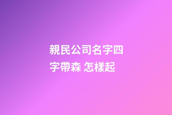 親民公司名字四字帶森 怎樣起-第1張-公司起名-玄機派